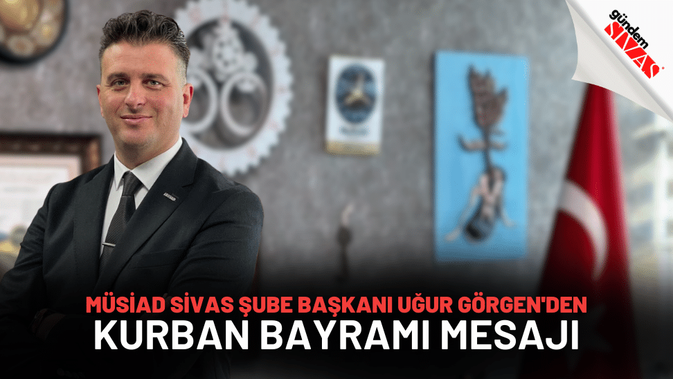 MUSIAD Sivas Sube Baskani Ugur Gorgenden Kurban Bayrami Mesaji | Gündem Sivas™ Haber